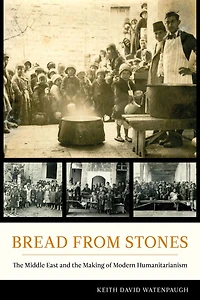 Bread from Stones: the Middle East and Making of Modern Humanitarianism