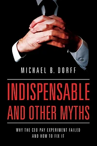 Indispensable and Other Myths: Why the CEO Pay Experiment Failed How to Fix It