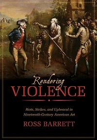 Rendering Violence: Riots, Strikes, and Upheaval in Nineteenth-Century American Art