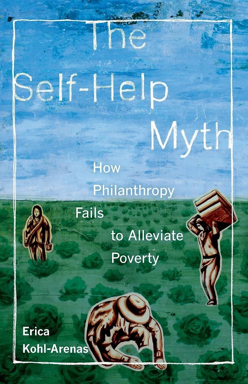 The Self-Help Myth: How Philanthropy Fails to Alleviate Poverty