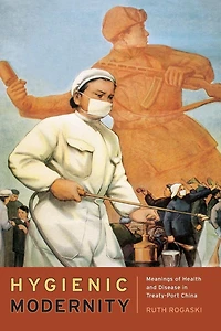 Hygienic Modernity: Meanings of Health and Disease Treaty-Port China