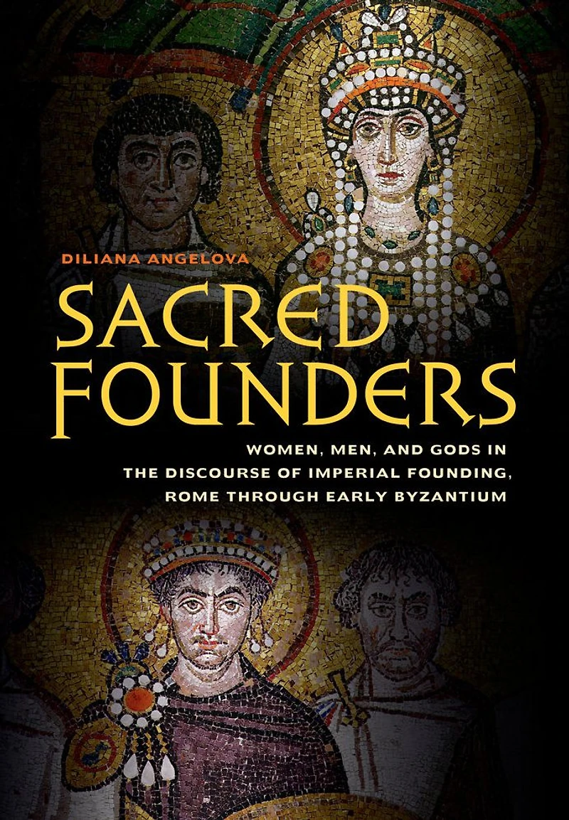 Sacred Founders: Women, Men, and Gods the Discourse of Imperial Founding, Rome through Early Byzantium