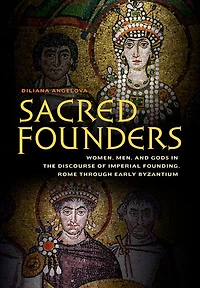 Sacred Founders: Women, Men, and Gods the Discourse of Imperial Founding, Rome through Early Byzantium