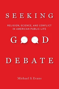 Seeking Good Debate: Religion, Science, and Conflict American Public Life
