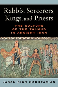 Rabbis, Sorcerers, Kings, and Priests: The Culture of the Talmud in Ancient Iran