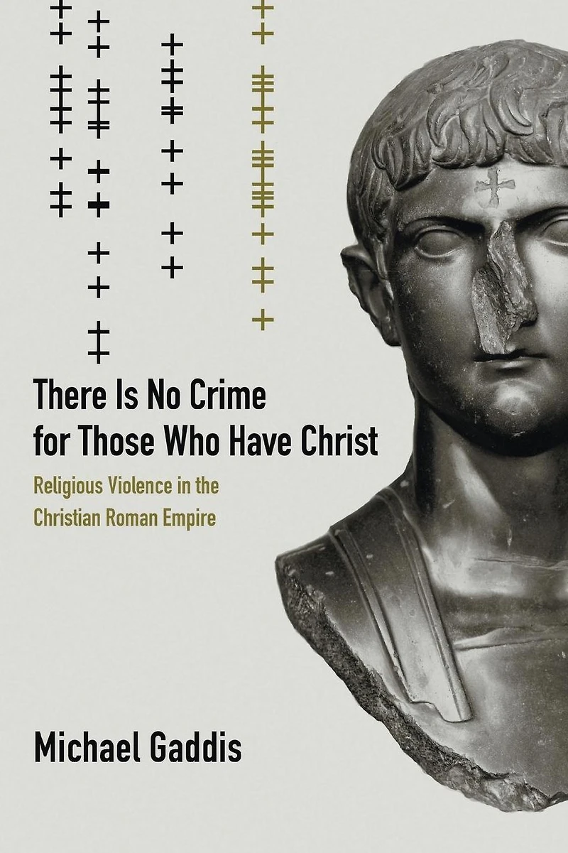 There Is No Crime for Those Who Have Christ: Religious Violence the Christian Roman Empire