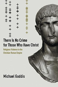 There Is No Crime for Those Who Have Christ: Religious Violence the Christian Roman Empire