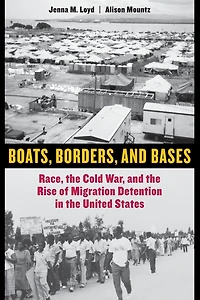 Boats, Borders, and Bases: Race, the Cold War, Rise of Migration Detention United States