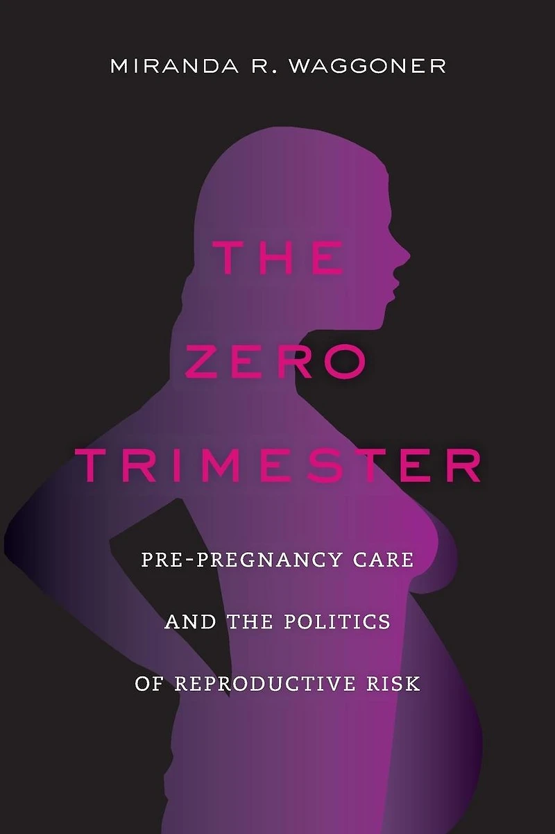 the Zero Trimester: Pre-Pregnancy Care and Politics of Reproductive Risk