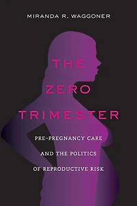 the Zero Trimester: Pre-Pregnancy Care and Politics of Reproductive Risk