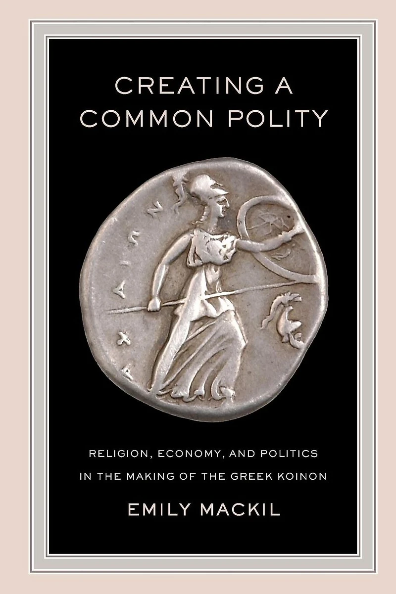 Creating a Common Polity: Religion, Economy, and Politics the Making of Greek Koinon