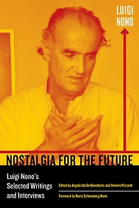 Nostalgia for the Future: Luigi Nono's Selected Writings and Interviews