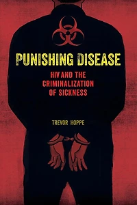 Punishing Disease: HIV and the Criminalization of Sickness