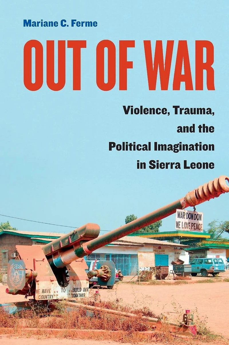 Out of War: Violence, Trauma, and the Political Imagination Sierra Leone
