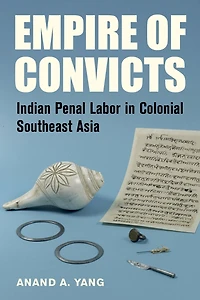 Empire of Convicts: Indian Penal Labor in Colonial Southeast Asia