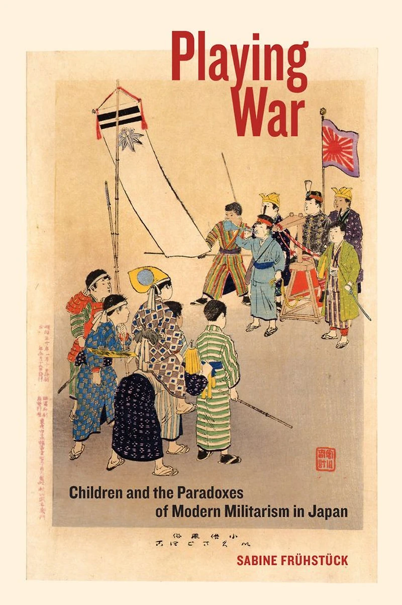 Playing War: Children and the Paradoxes of Modern Militarism Japan