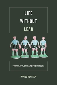 Life without Lead: Contamination, Crisis, and Hope Uruguay