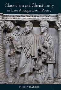 Classicism and Christianity Late Antique Latin Poetry