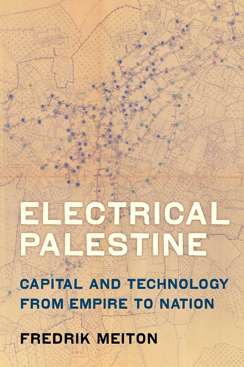Electrical Palestine: Capital and Technology from Empire to Nation