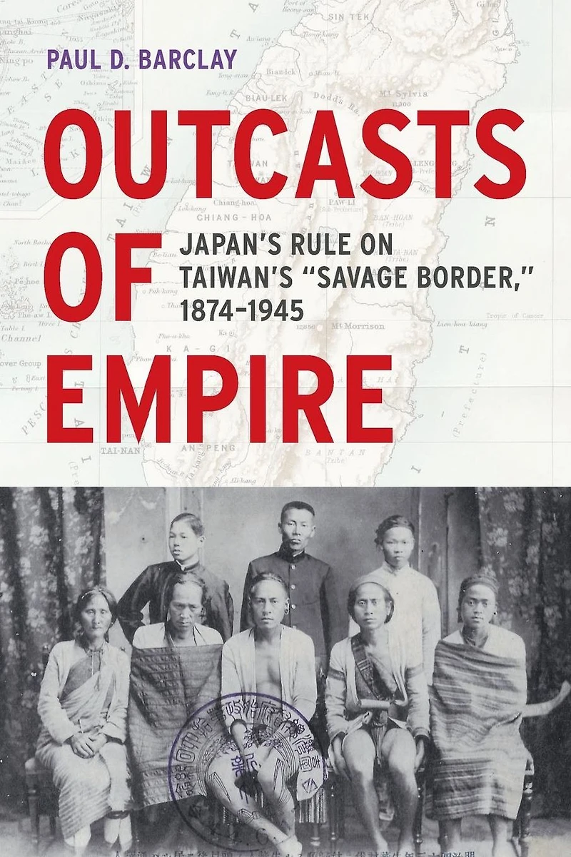 Outcasts of Empire: Japan's Rule on Taiwan's Savage Border, 1874-1945