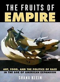 The Fruits of Empire: Art, Food, and the Politics of Race in the Age of American Expansion