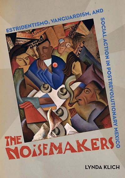 The Noisemakers: Estridentismo, Vanguardism, and Social Action in Postrevolutionary Mexico