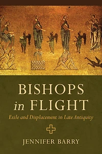 Bishops Flight: Exile and Displacement Late Antiquity