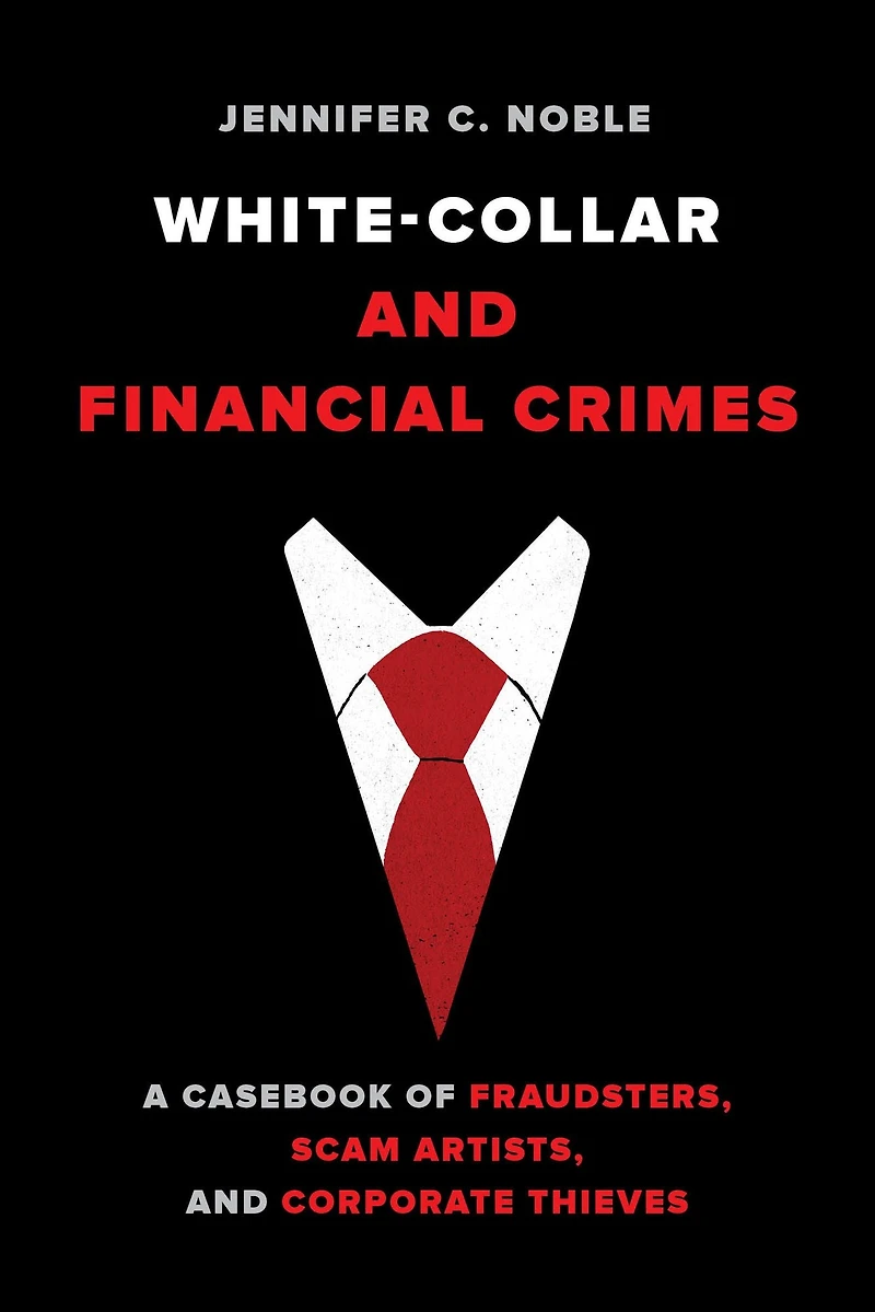 White-Collar and Financial Crimes: A Casebook of Fraudsters, Scam Artists, Corporate Thieves