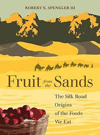 Fruit from the Sands: Silk Road Origins of Foods We Eat