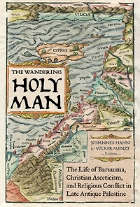 The Wandering Holy Man: Life of Barsauma, Christian Asceticism, and Religious Conflict Late Antique Palestine