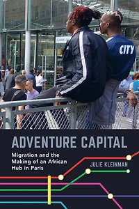 Adventure Capital: Migration and the Making of an African Hub Paris