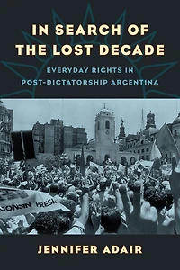 Search of the Lost Decade: Everyday Rights Post-Dictatorship Argentina