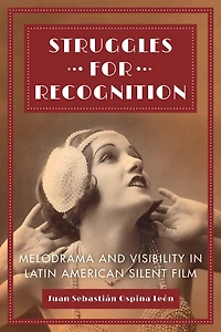 Struggles for Recognition: Melodrama and Visibility Latin American Silent Film