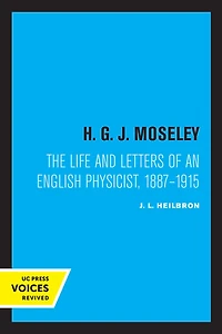 H. G. J. Moseley: The Life and Letters of an English Physicist, 1887-1915