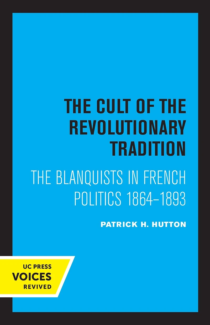 The Cult of Revolutionary Tradition: Blanquists French Politics, 1864 - 1893