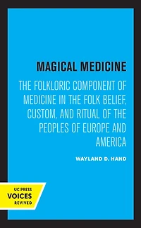 Magical Medicine: the Folkloric Component of Medicine Folk Belief, Custom, and Ritual Peoples Europe America