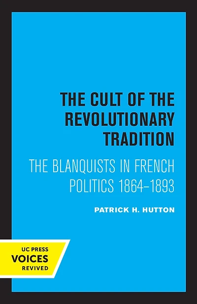 The Cult of Revolutionary Tradition: Blanquists French Politics, 1864 - 1893