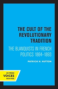 The Cult of Revolutionary Tradition: Blanquists French Politics, 1864 - 1893
