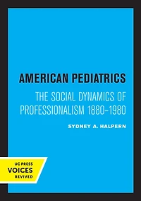 American Pediatrics: The Social Dynamics of Professionalism, 1880-1980