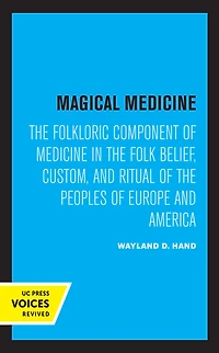 Magical Medicine: the Folkloric Component of Medicine Folk Belief, Custom, and Ritual Peoples Europe America