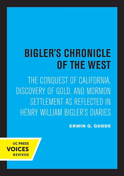 Bigler's Chronicle of The West: Conquest California, Discovery Gold, and Mormon Settlement as Reflected Henry William Diaries
