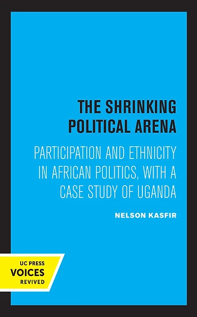 The Shrinking Political Arena: Participation and Ethnicity African Politics, with a Case Study of Uganda