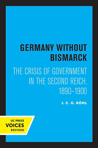 Germany without Bismarck: the Crisis of Government Second Reich, 1890 - 1900