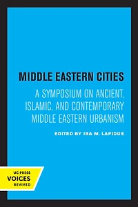 Middle Eastern Cities: A Symposium on Ancient, Islamic, and Contemporary Urbanism