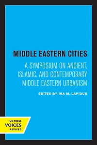 Middle Eastern Cities: A Symposium on Ancient, Islamic, and Contemporary Urbanism