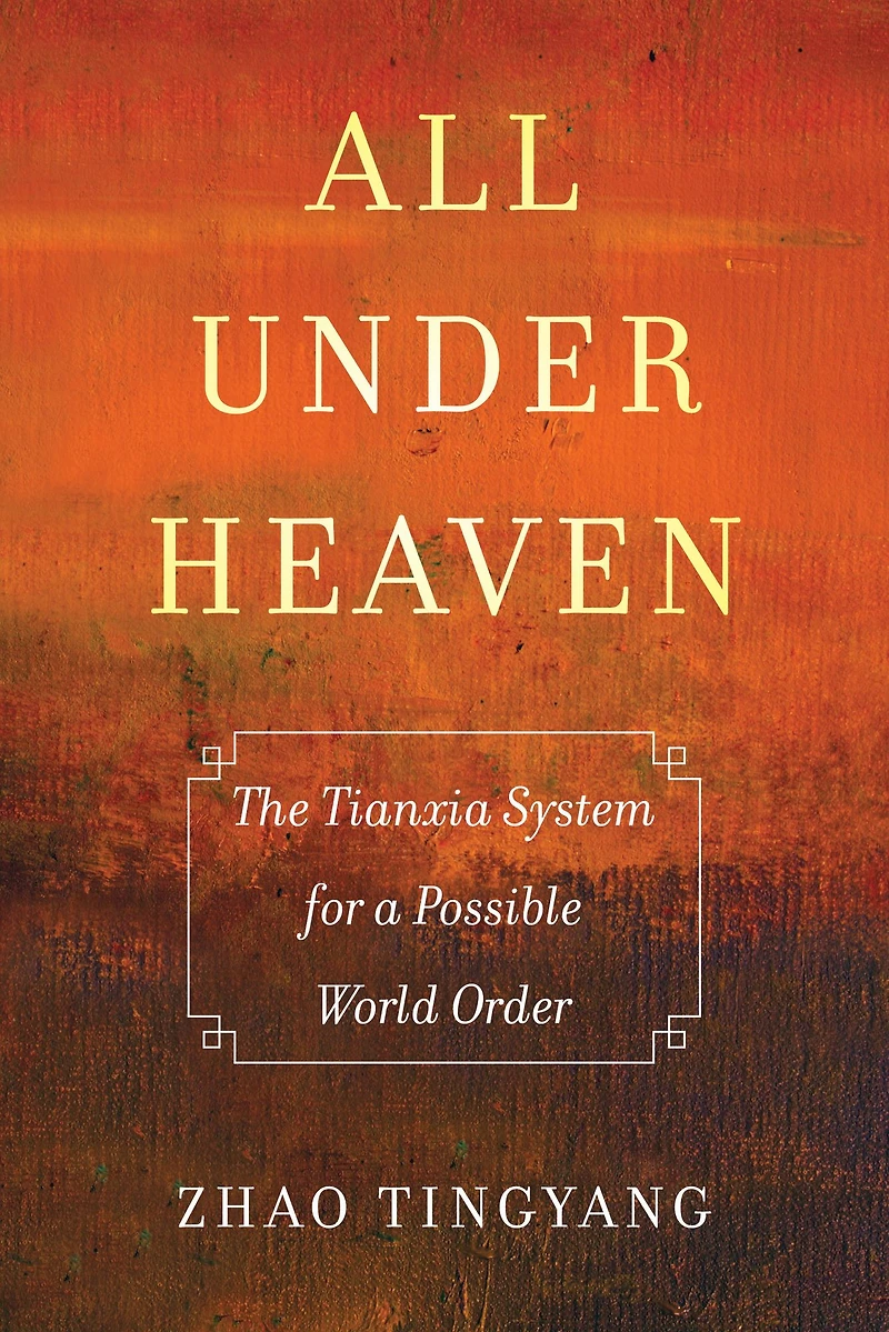 All under Heaven: The Tianxia System for a Possible World Order