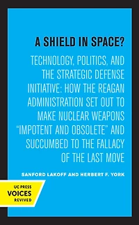A Shield Space?: Technology, Politics, and the Strategic Defense Initiative : How Reagan Administration Set Out to Make Nuclear Weapons impotent Obsolete Succumbed Fallacy of Last Move
