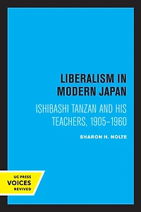 Liberalism Modern Japan: Ishibashi Tanzan and his Teachers, 1905-1960