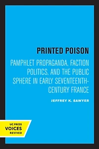 Printed Poison: Pamphlet Propaganda, Faction Politics, and the Public Sphere Early Seventeenth-Century France