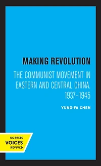 Making Revolution: The Communist Movement Eastern and Central China, 1937-1945
